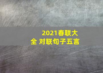 2021春联大全 对联句子五言